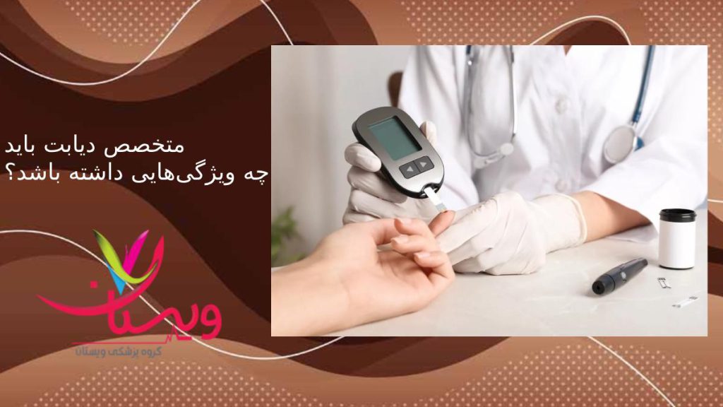 دکتر متخصص دیابت تهران خصوصیات پزشک دیابت