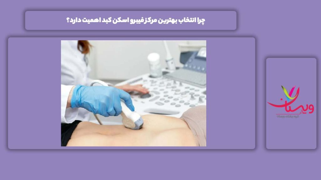 انتخاب بهترین مرکز برای انجام فیبرو اسکن چرا انتخاب بهترین مرکز فیبرو اسکن کبد اهمیت دارد؟