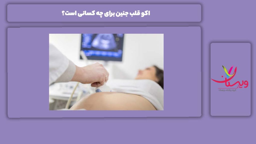 چه کسانی اکو قلب جنین انجام میدهند؟ اکو قلب جنین برای چه کسانی است؟